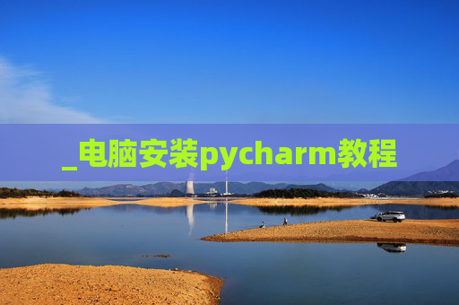 _电脑安装pycharm教程